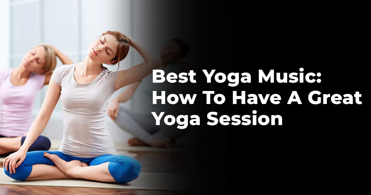 Best Yoga Music: How To Have A Great Yoga Session