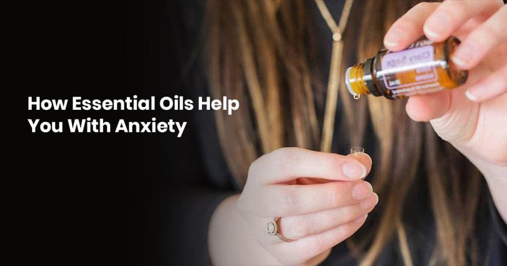 How Essential Oils Help You With Anxiety