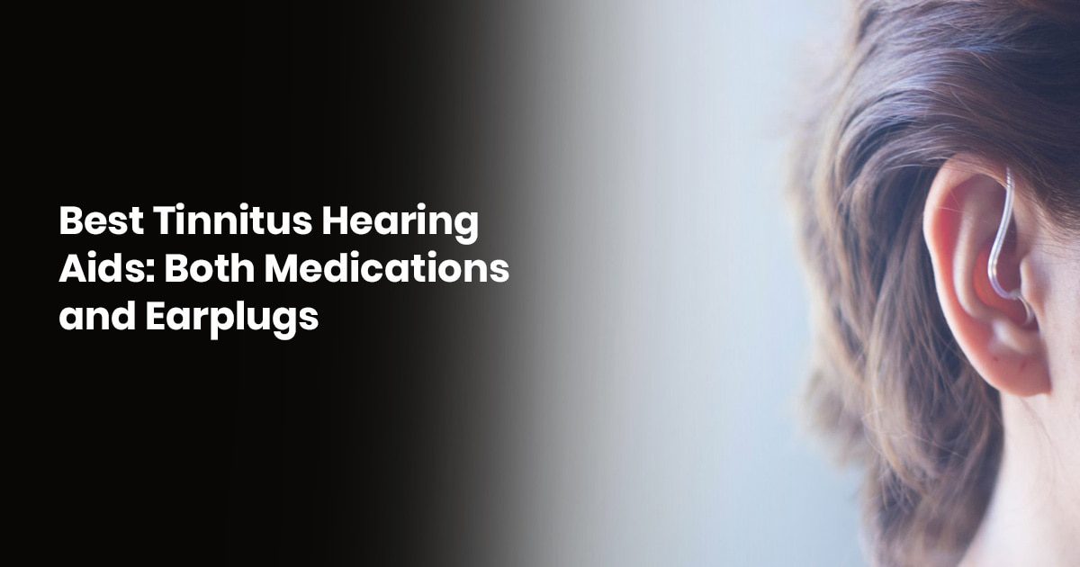 Best Tinnitus Hearing Aids: Both Medications And Earplugs
